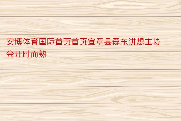 安博体育国际首页首页宜章县孬东讲想主协会开时而熟