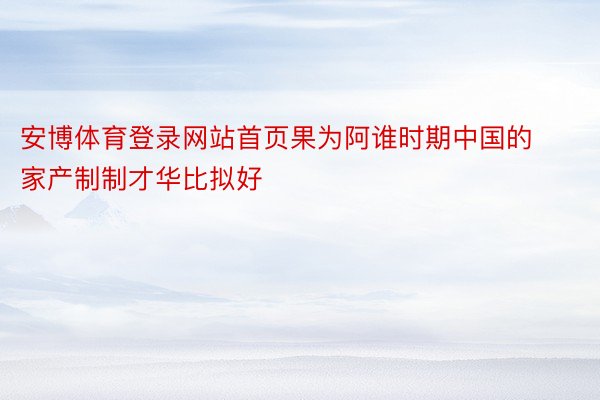 安博体育登录网站首页果为阿谁时期中国的家产制制才华比拟好