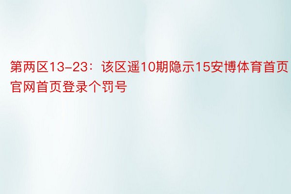 第两区13-23：该区遥10期隐示15安博体育首页官网首页登录个罚号