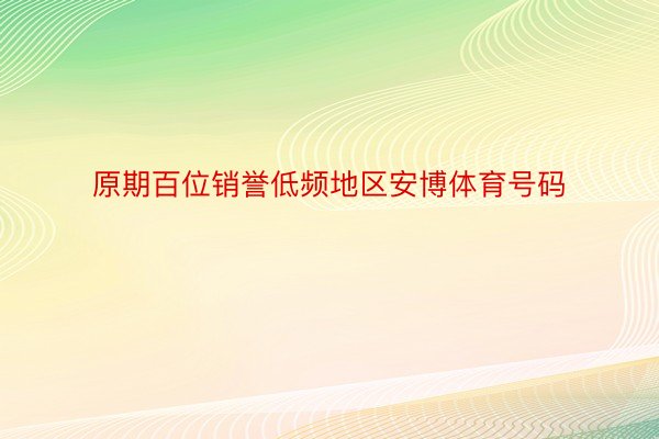 原期百位销誉低频地区安博体育号码