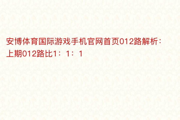 安博体育国际游戏手机官网首页012路解析：上期012路比1：1：1