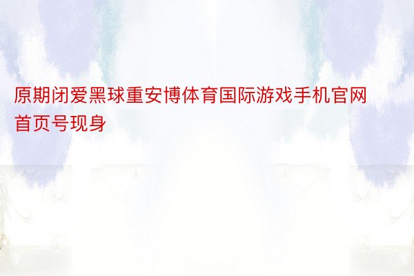 原期闭爱黑球重安博体育国际游戏手机官网首页号现身