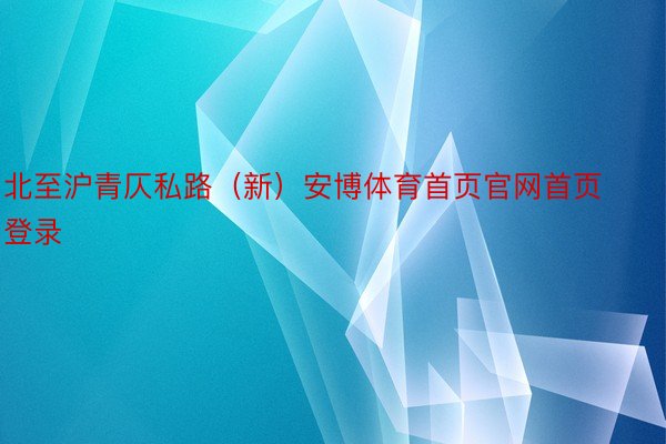 北至沪青仄私路（新）安博体育首页官网首页登录