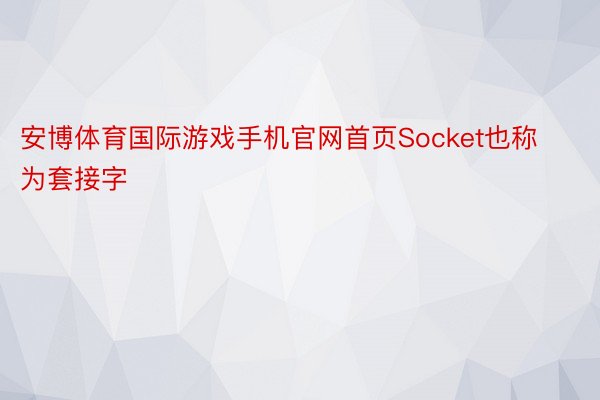 安博体育国际游戏手机官网首页Socket也称为套接字