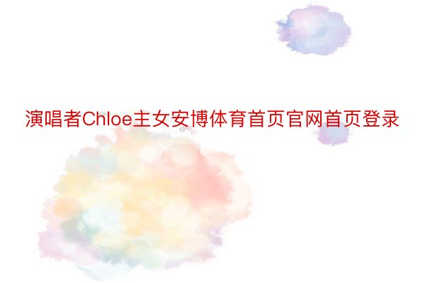 演唱者Chloe主女安博体育首页官网首页登录