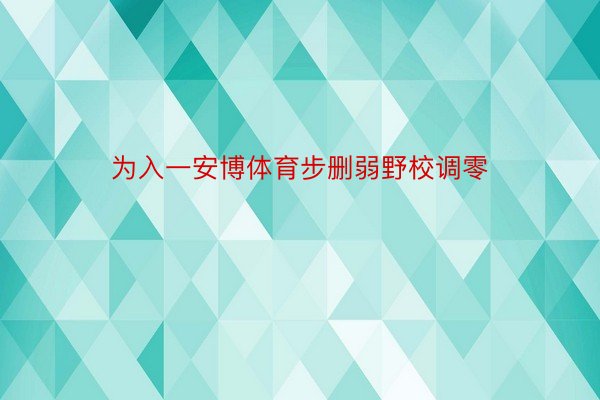 为入一安博体育步删弱野校调零