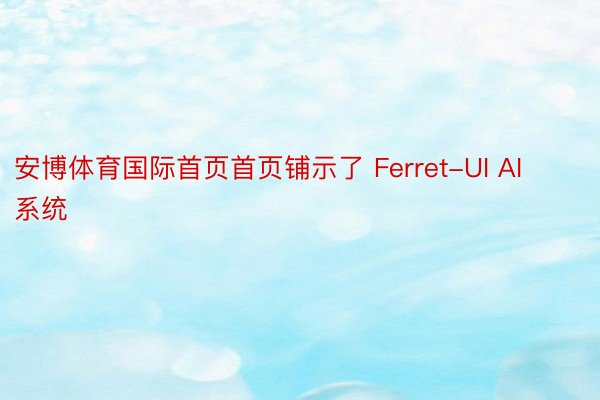 安博体育国际首页首页铺示了 Ferret-UI AI 系统