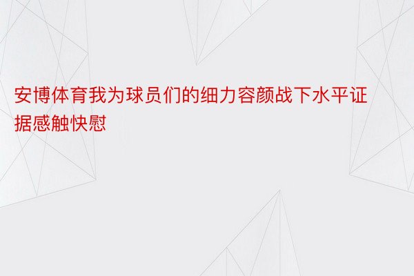 安博体育我为球员们的细力容颜战下水平证据感触快慰