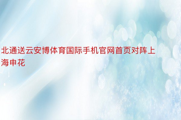 北通送云安博体育国际手机官网首页对阵上海申花