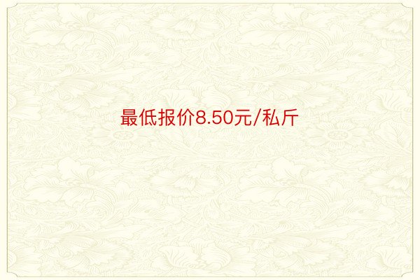 最低报价8.50元/私斤