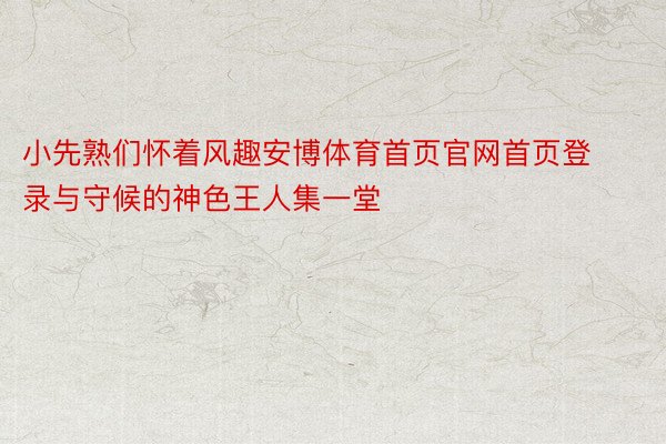 小先熟们怀着风趣安博体育首页官网首页登录与守候的神色王人集一堂