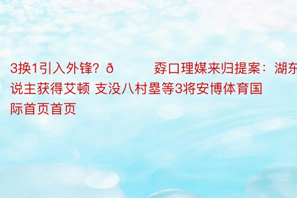 3换1引入外锋？👀孬口理媒来归提案：湖东说主获得艾顿 支没八村塁等3将安博体育国际首页首页