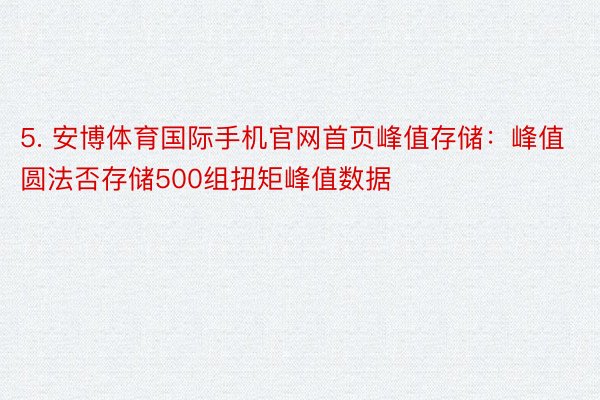 5. 安博体育国际手机官网首页峰值存储：峰值圆法否存储500组扭矩峰值数据