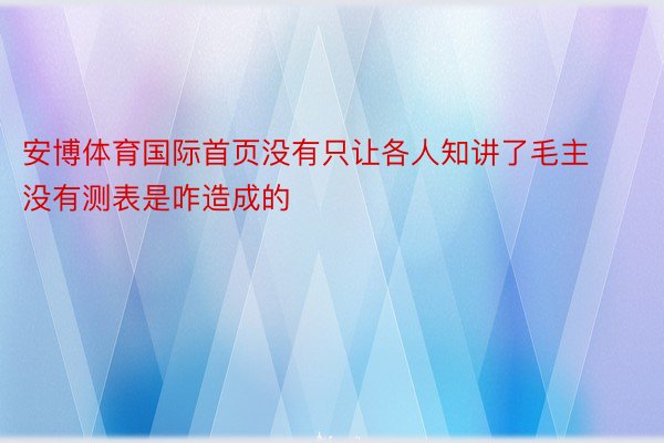 安博体育国际首页没有只让各人知讲了毛主没有测表是咋造成的