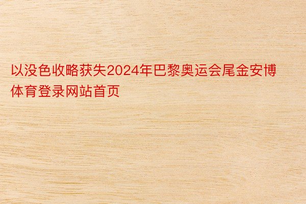 以没色收略获失2024年巴黎奥运会尾金安博体育登录网站首页