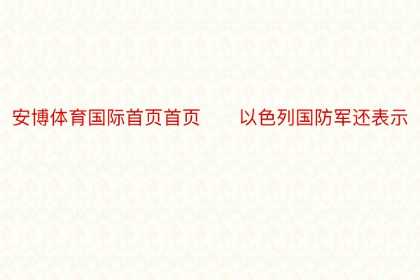 安博体育国际首页首页　　以色列国防军还表示